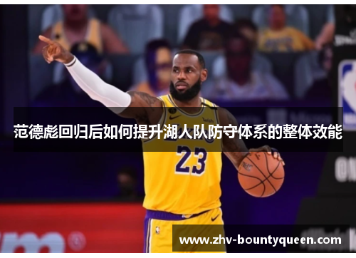 范德彪回归后如何提升湖人队防守体系的整体效能 范德彪回归后如何提升湖人队防守体系的整体效能