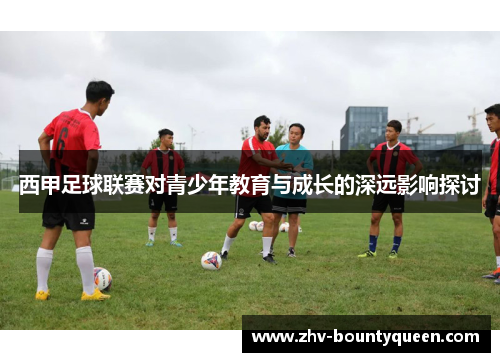 西甲足球联赛对青少年教育与成长的深远影响探讨