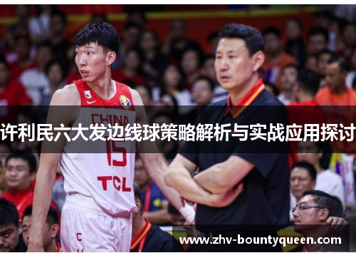 许利民六大发边线球策略解析与实战应用探讨