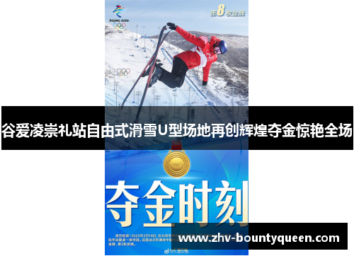 谷爱凌崇礼站自由式滑雪U型场地再创辉煌夺金惊艳全场