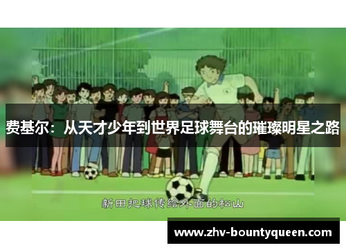 费基尔:从天才少年到世界足球舞台的璀璨明星之路 费基尔:从天才少年到世界足球舞台的璀璨明星之路