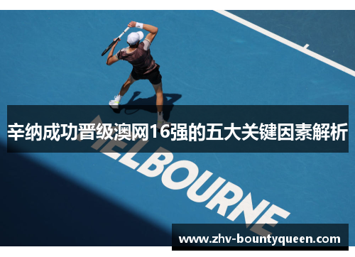 辛纳成功晋级澳网16强的五大关键因素解析 辛纳成功晋级澳网16强的五大关键因素解析