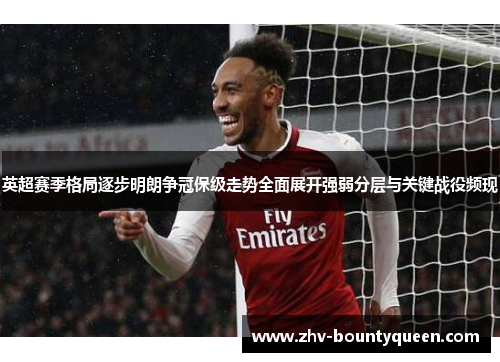 英超赛季格局逐步明朗争冠保级走势全面展开强弱分层与关键战役频现