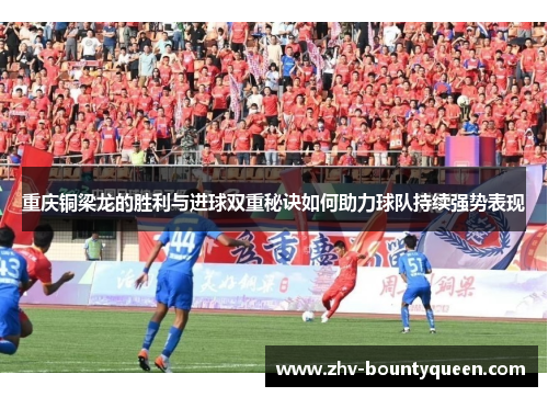 重庆铜梁龙的胜利与进球双重秘诀如何助力球队持续强势表现