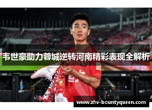 韦世豪助力蓉城逆转河南精彩表现全解析