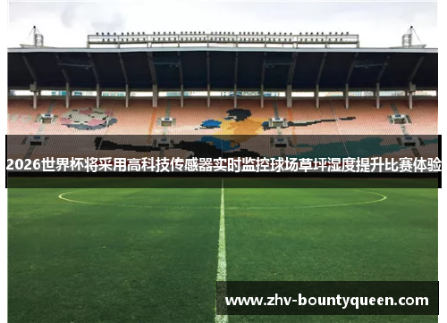 2026世界杯将采用高科技传感器实时监控球场草坪湿度提升比赛体验 2026世界杯将采用高科技传感器实时监控球场草坪湿度提升比赛体验