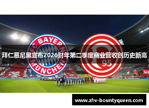 拜仁慕尼黑宣布2026财年第二季度商业营收创历史新高 拜仁慕尼黑宣布2026财年第二季度商业营收创历史新高