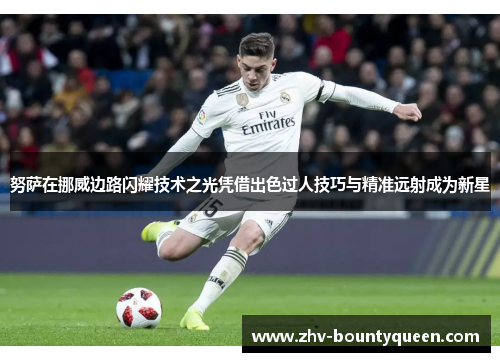 努萨在挪威边路闪耀技术之光凭借出色过人技巧与精准远射成为新星 努萨在挪威边路闪耀技术之光凭借出色过人技巧与精准远射成为新星