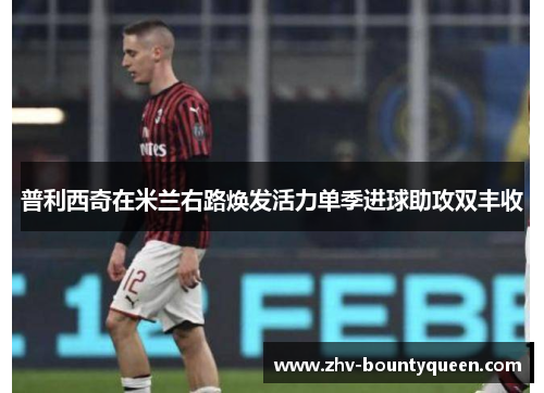 普利西奇在米兰右路焕发活力单季进球助攻双丰收