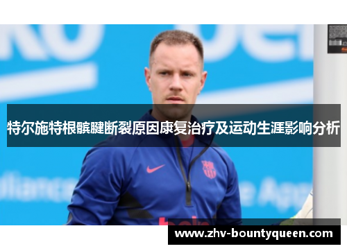 特尔施特根髌腱断裂原因康复治疗及运动生涯影响分析
