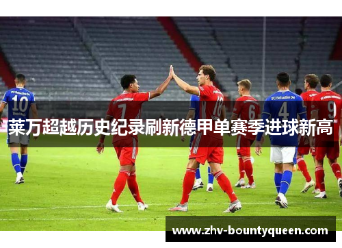 莱万超越历史纪录刷新德甲单赛季进球新高