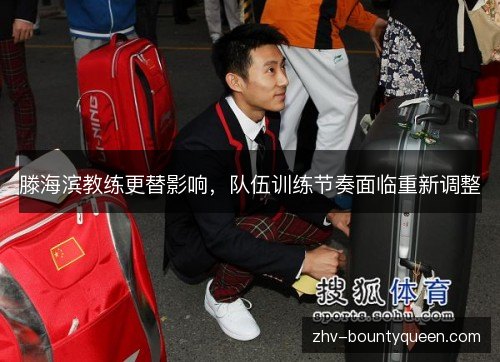 滕海滨教练更替影响,队伍训练节奏面临重新调整 滕海滨教练更替影响,队伍训练节奏面临重新调整