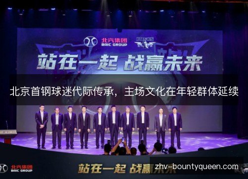 北京首钢球迷代际传承,主场文化在年轻群体延续 北京首钢球迷代际传承,主场文化在年轻群体延续