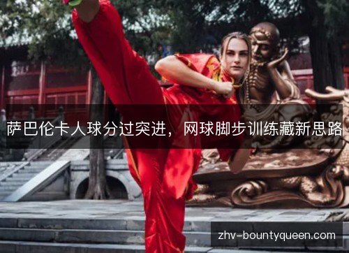 萨巴伦卡人球分过突进,网球脚步训练藏新思路 萨巴伦卡人球分过突进,网球脚步训练藏新思路